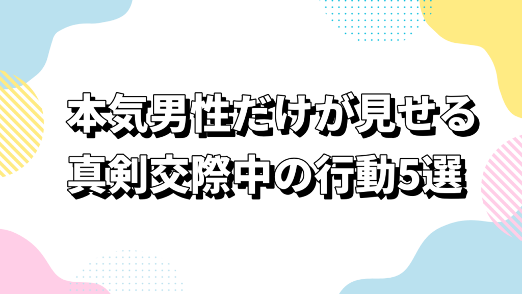 本気男性だけが見せる真剣交際中の行動5選