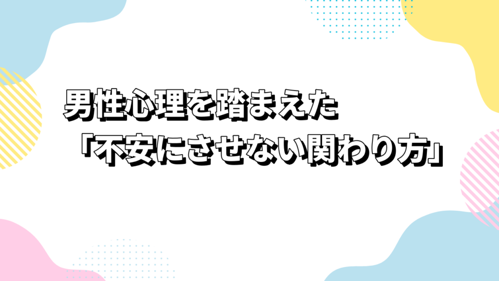 男性心理を踏まえた「不安にさせない関わり方」