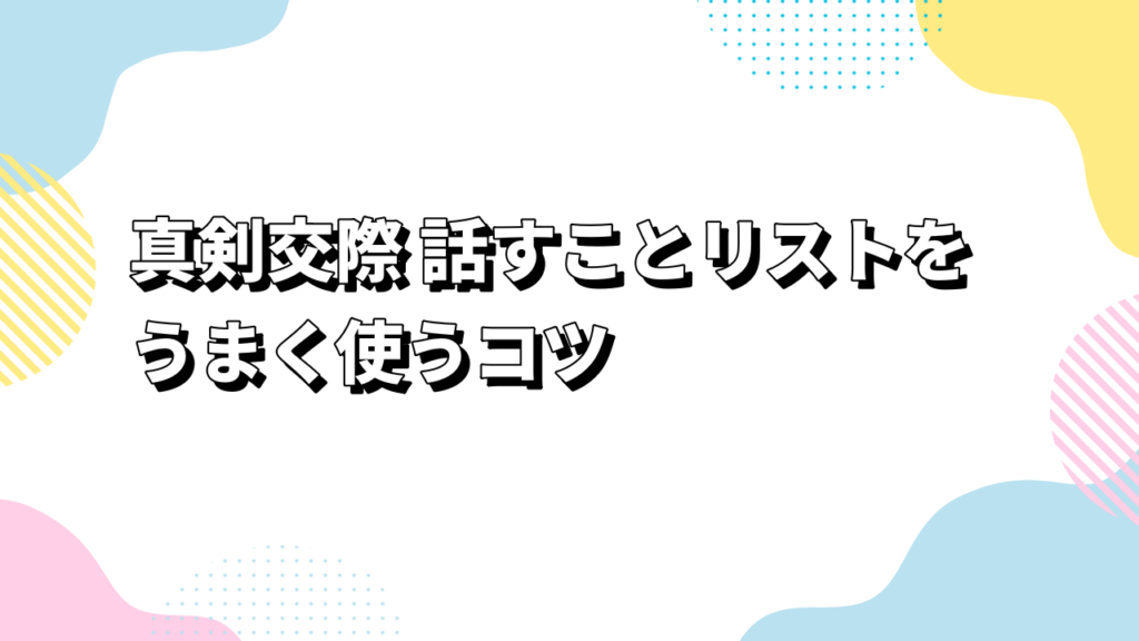 真剣交際 話すことリストをうまく使うコツ
