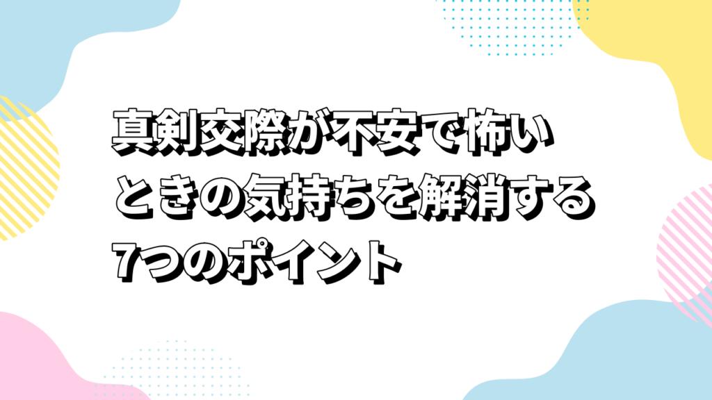 真剣交際が不安で怖いときの気持ちを解消する7つのポイント