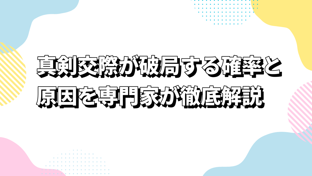 真剣交際が破局する確率と原因を専門家が徹底解説