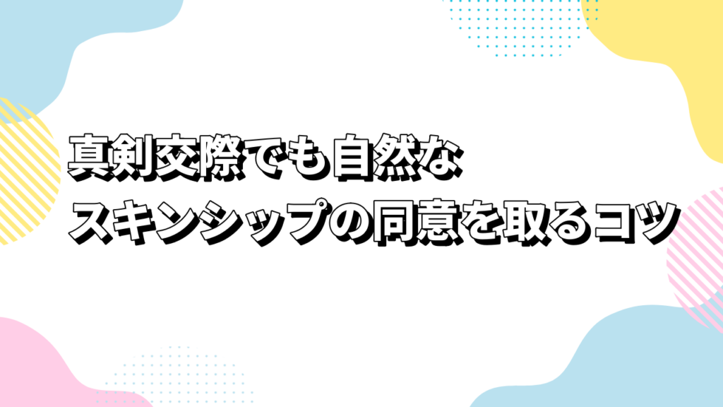 真剣交際でも自然なスキンシップの同意を取るコツ