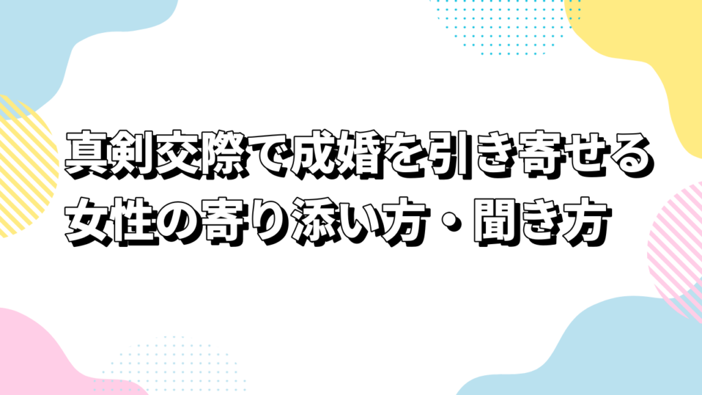 真剣交際で成婚を引き寄せる女性の寄り添い方・聞き方