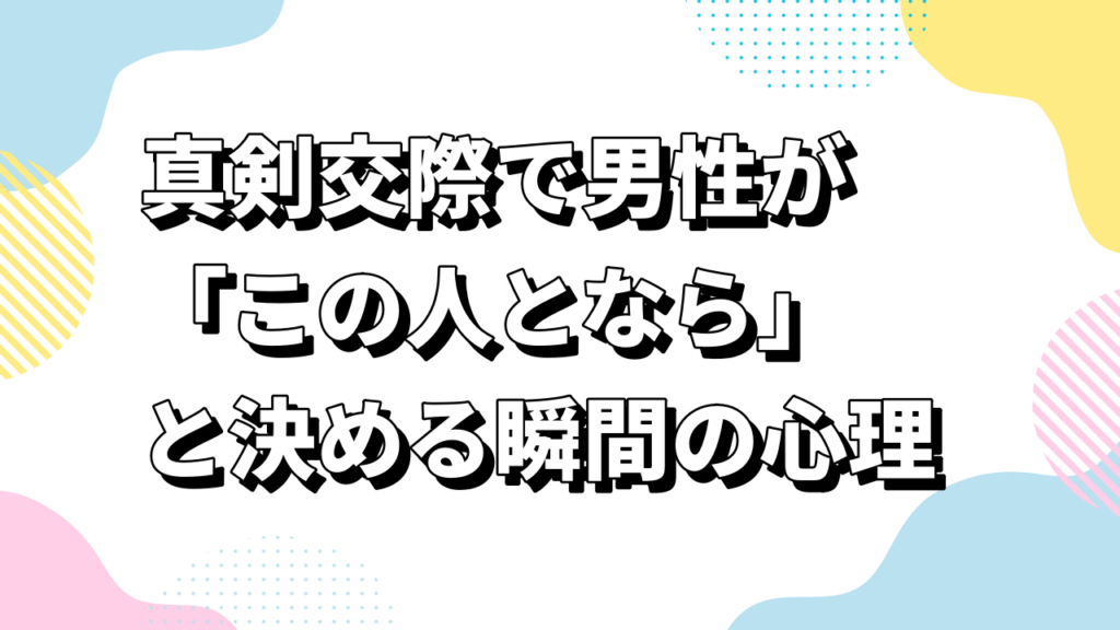 真剣交際で男性が「この人となら」と決める瞬間の心理
