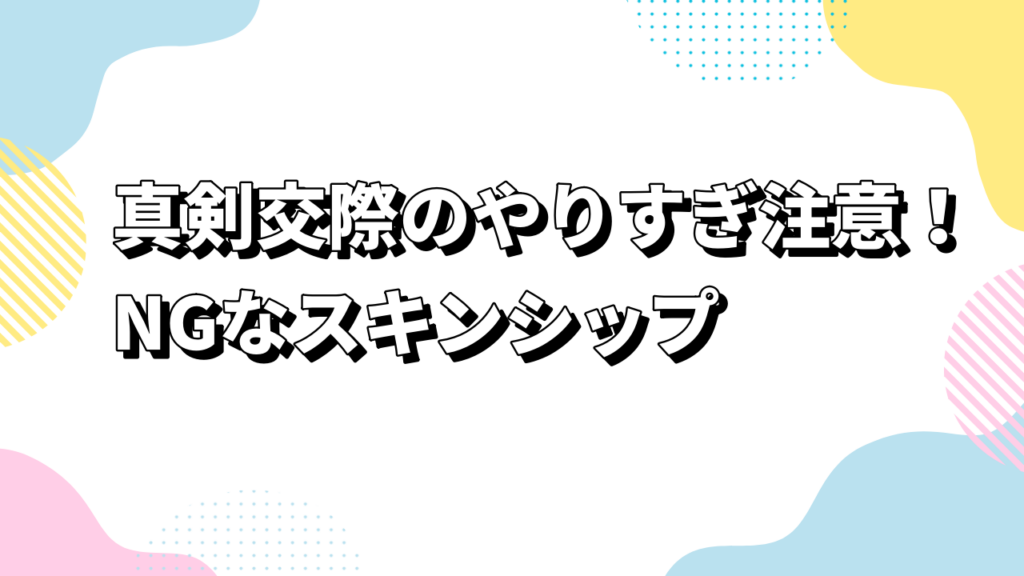 真剣交際のやりすぎ注意！NGなスキンシップ