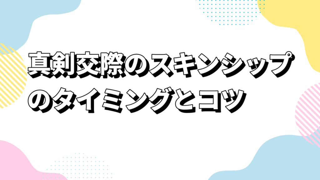 真剣交際のスキンシップのタイミングとコツ｜自然な距離感と恋愛マナー