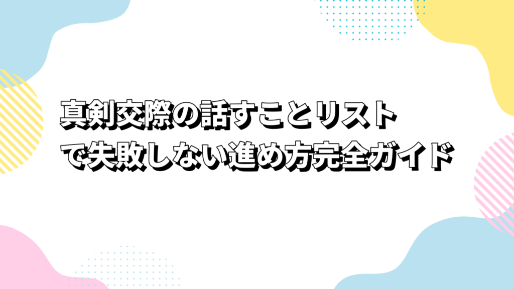 真剣交際の話すことリストで失敗しない進め方完全ガイド