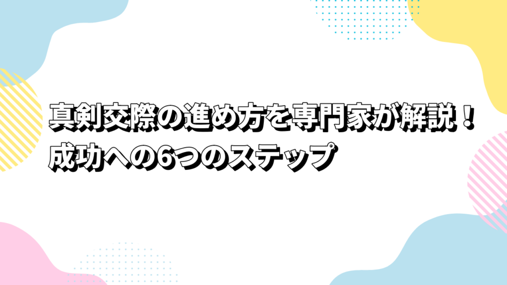 真剣交際の進め方を専門家が解説！成功への6つのステップ