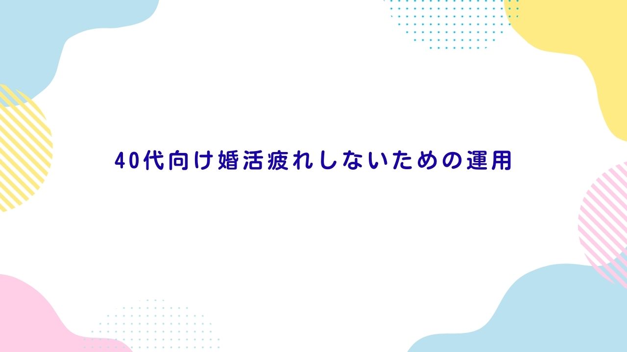 40代向け婚活疲れしないための運用