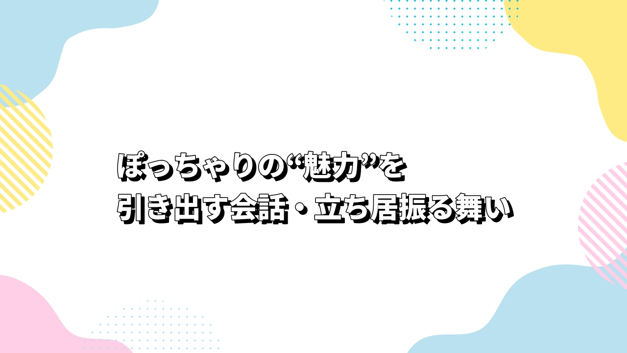 ぽっちゃりの“魅力”を引き出す会話・立ち居振る舞い
