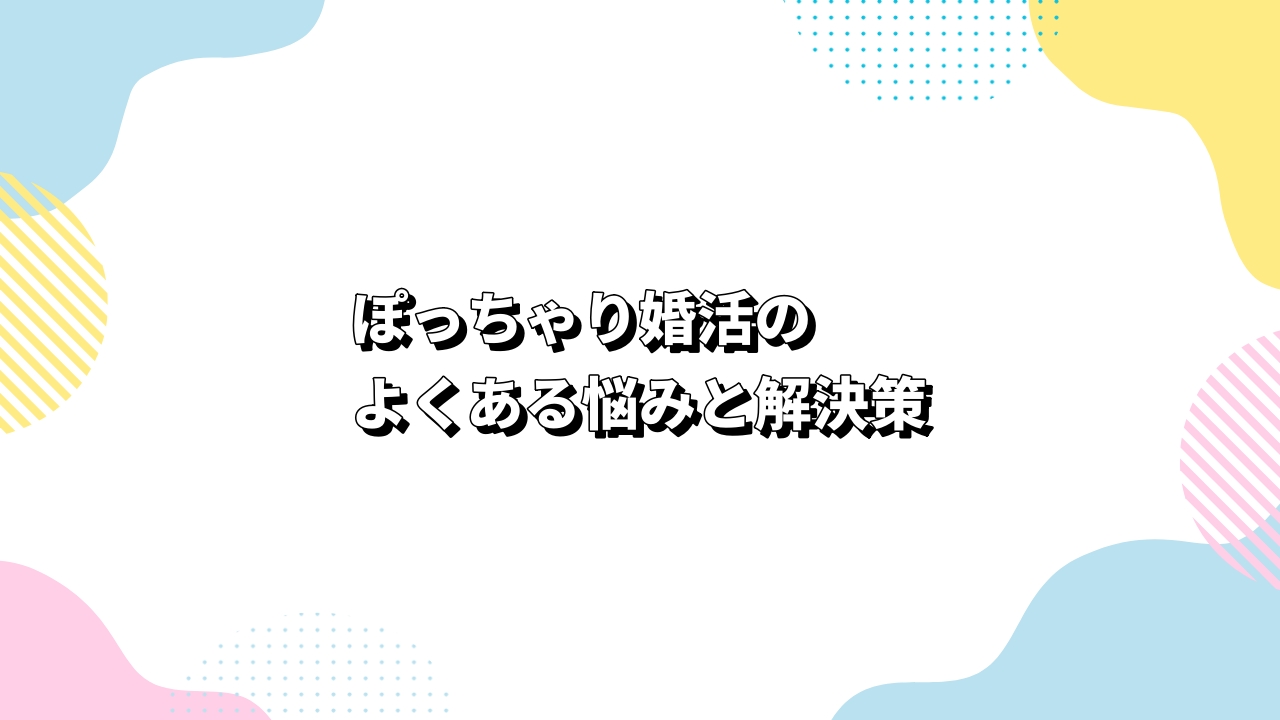 ぽっちゃり婚活のよくある悩みと解決策