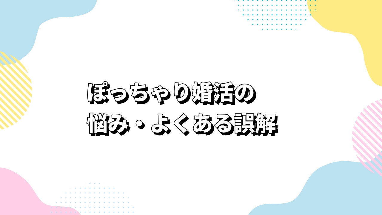 ぽっちゃり婚活の悩み・よくある誤解