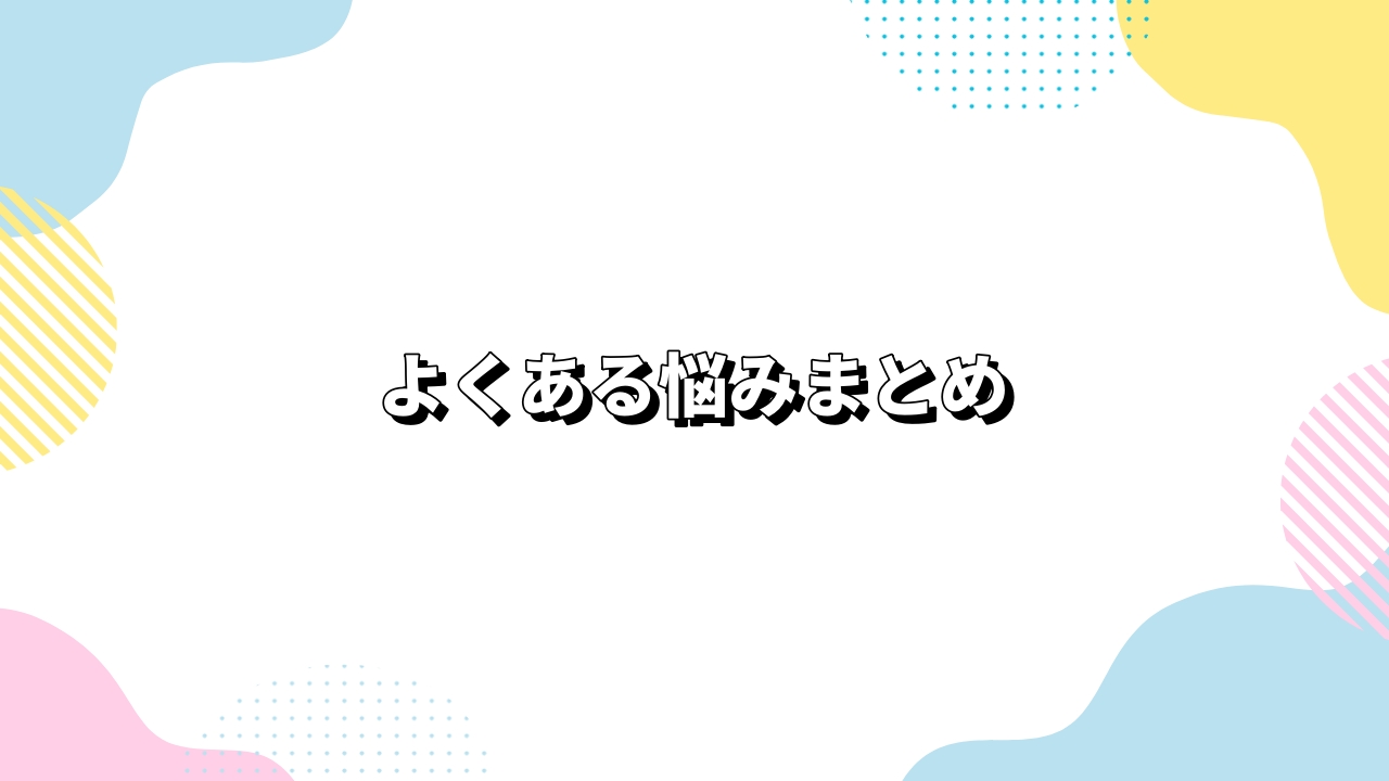 よくある悩みまとめ