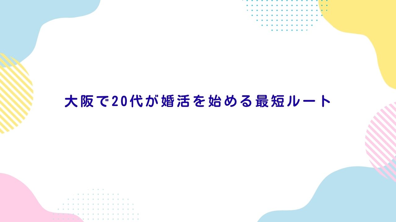 大阪で20代が婚活を始める最短ルート