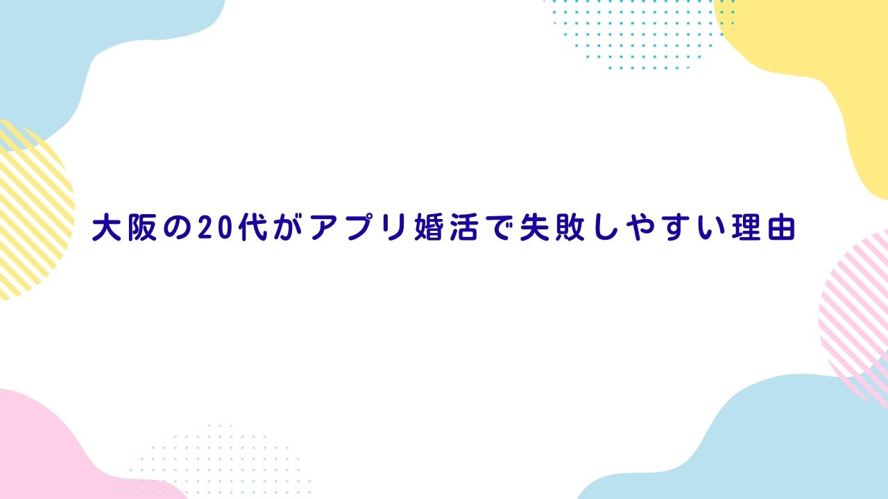 大阪の20代がアプリ婚活で失敗しやすい理由