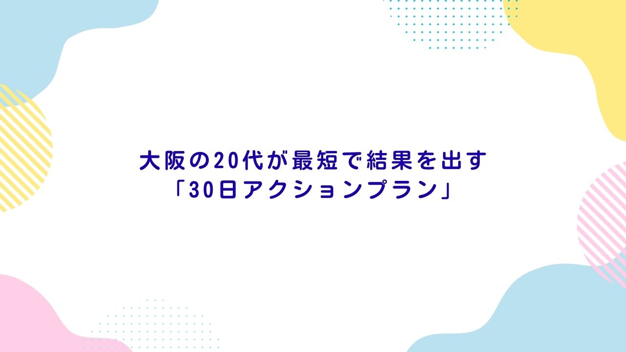 大阪の20代が最短で結果を出す「30日アクションプラン」