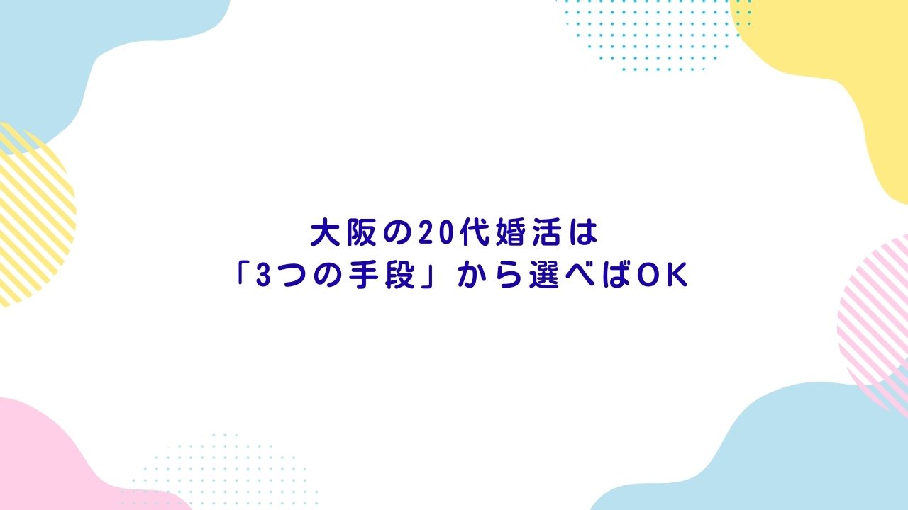 大阪の20代婚活は「3つの手段」から選べばOK