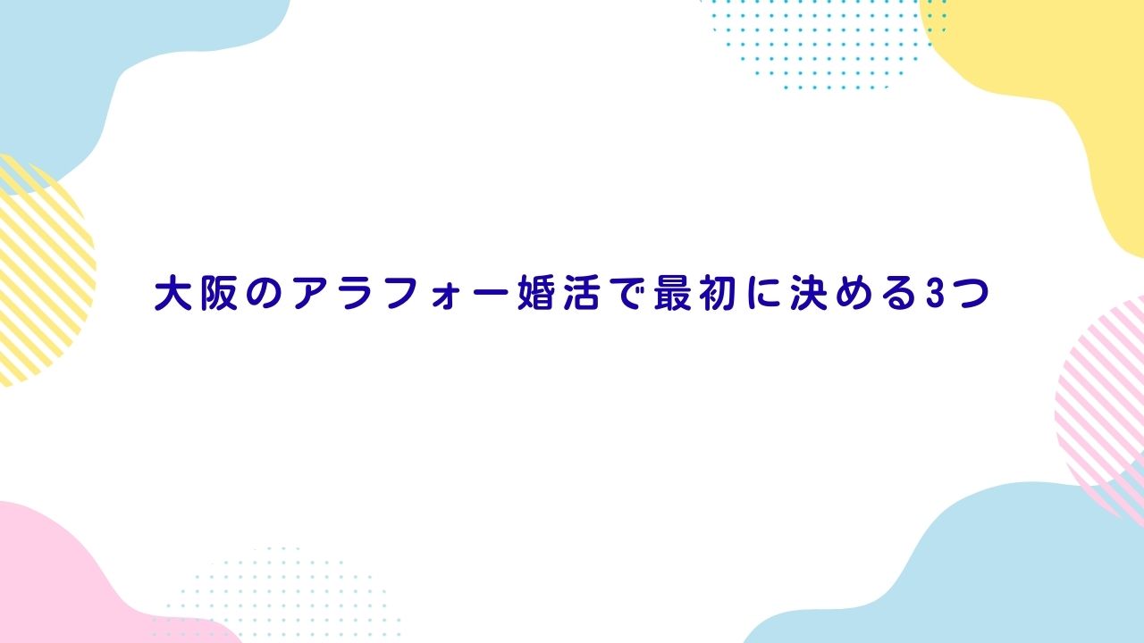 大阪のアラフォー婚活で最初に決める3つ