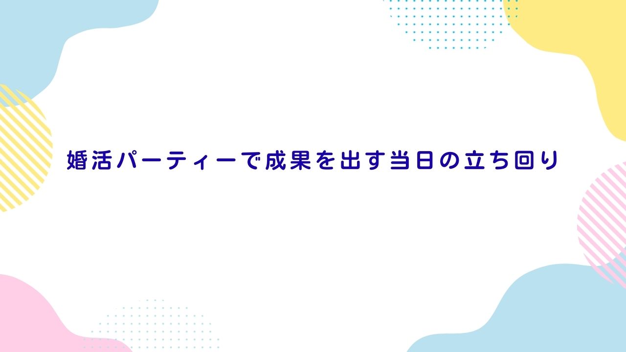 婚活パーティーで成果を出す当日の立ち回り
