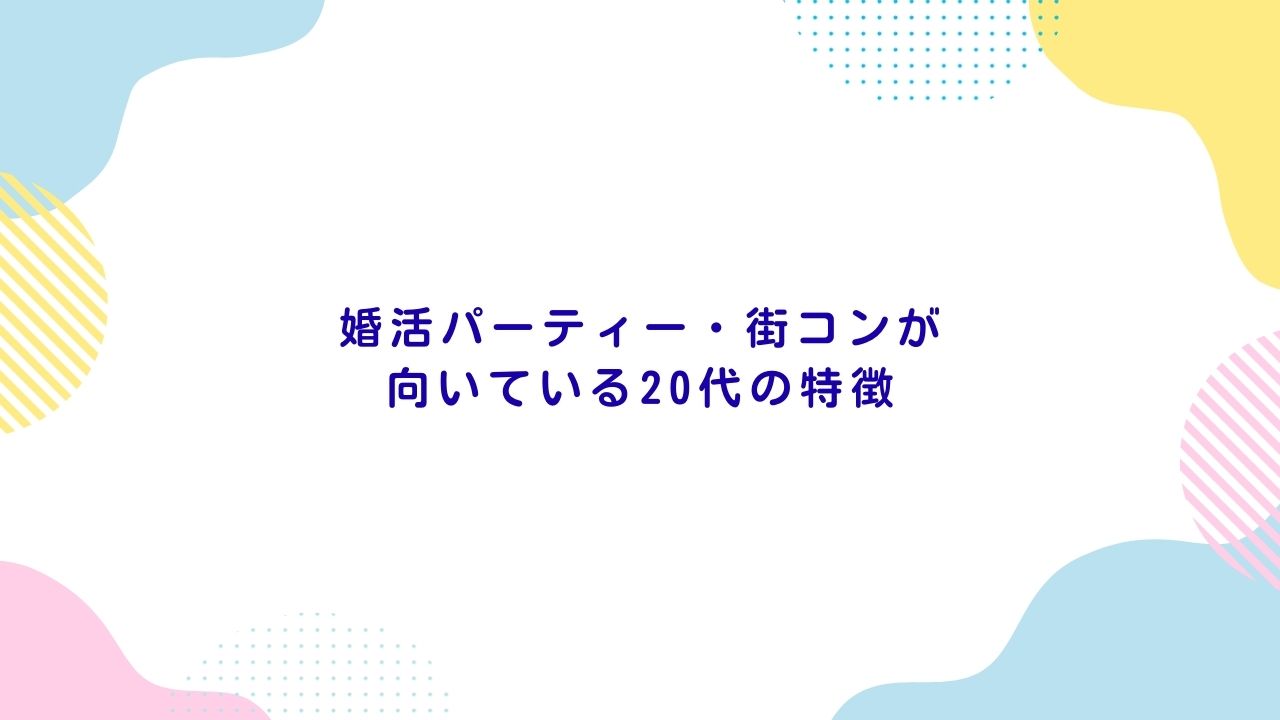 婚活パーティー・街コンが向いている20代の特徴