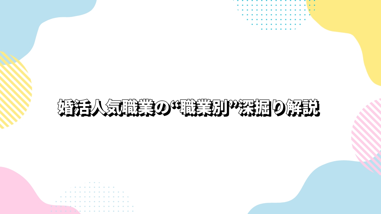 婚活人気職業の“職業別”深掘り解説