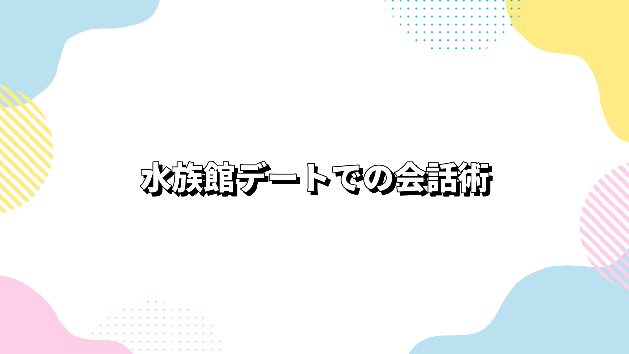 水族館デートでの会話術