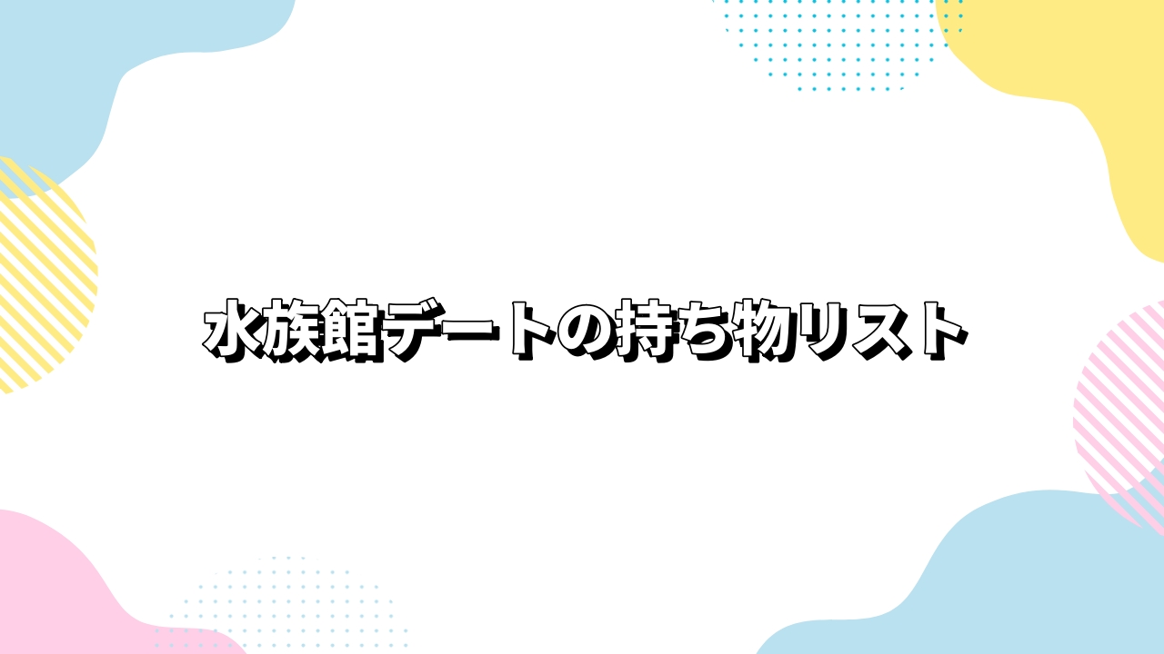 水族館デートの持ち物リスト