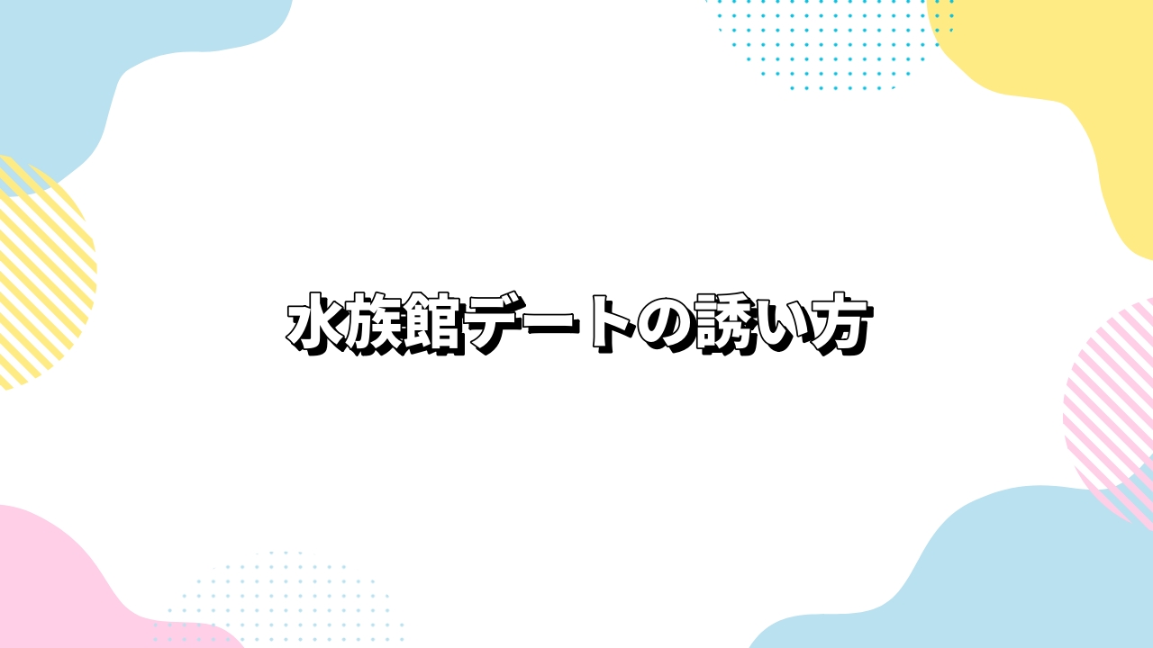 水族館デートの誘い方