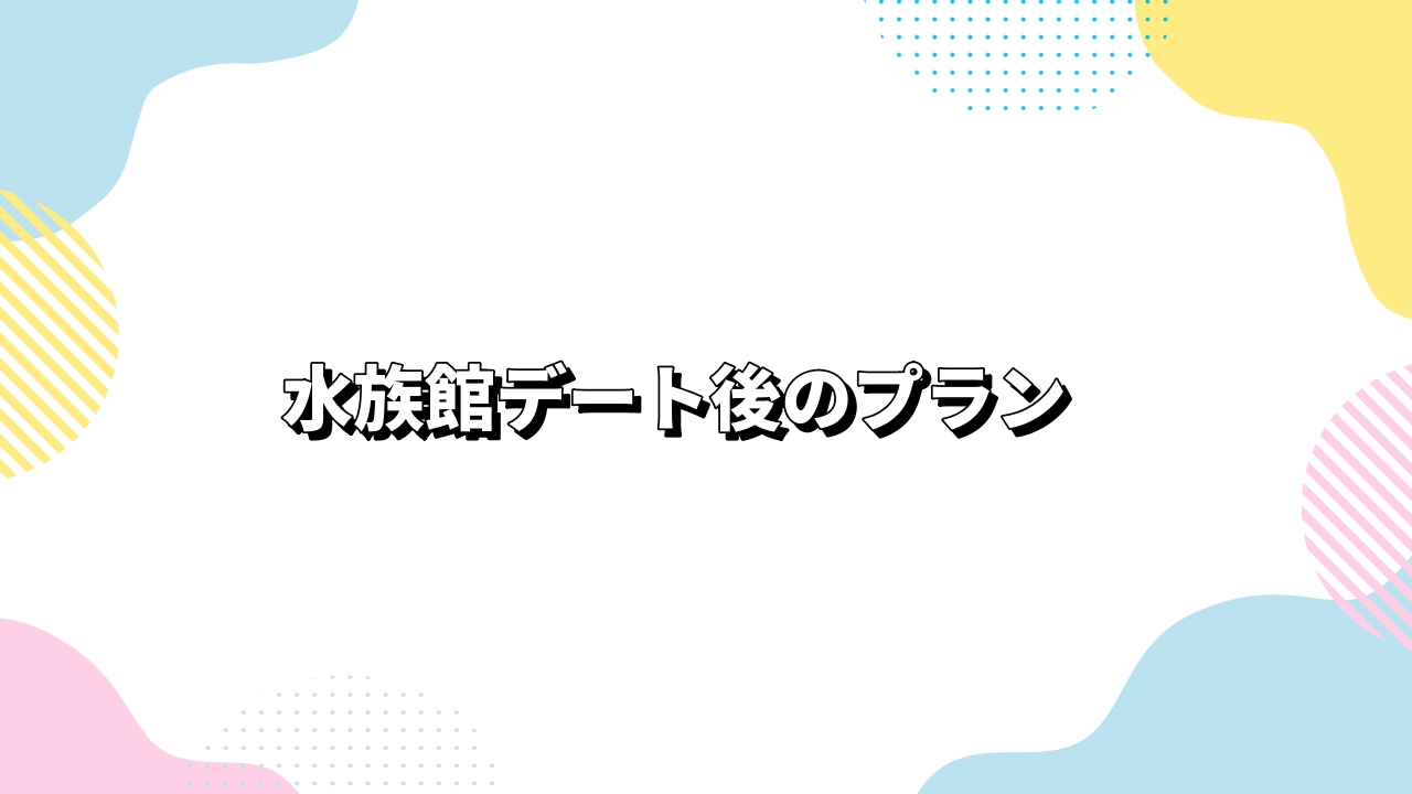 水族館デート後のプラン
