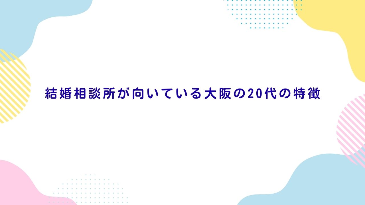 結婚相談所が向いている大阪の20代の特徴
