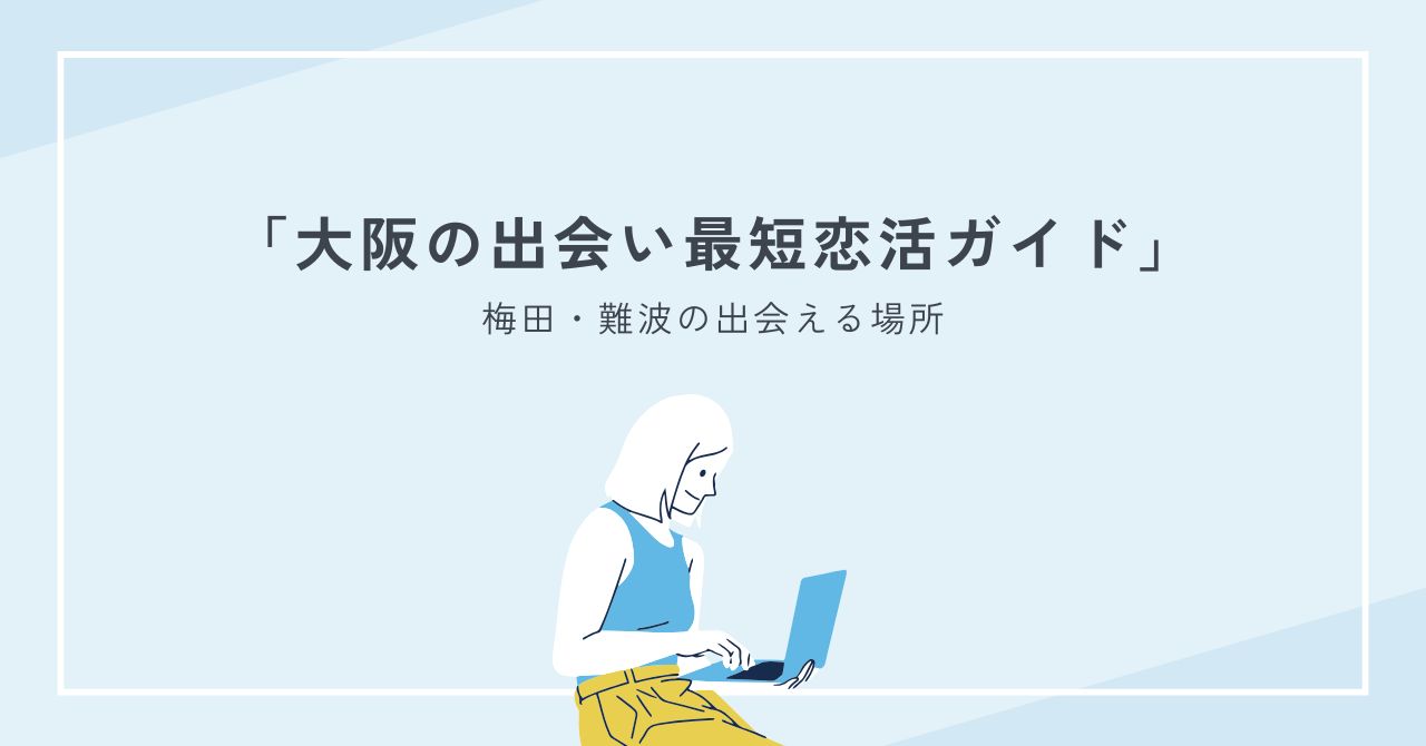 大阪の出会い最短恋活！梅田・難波の出会える場所と一人攻略・安全術完全版