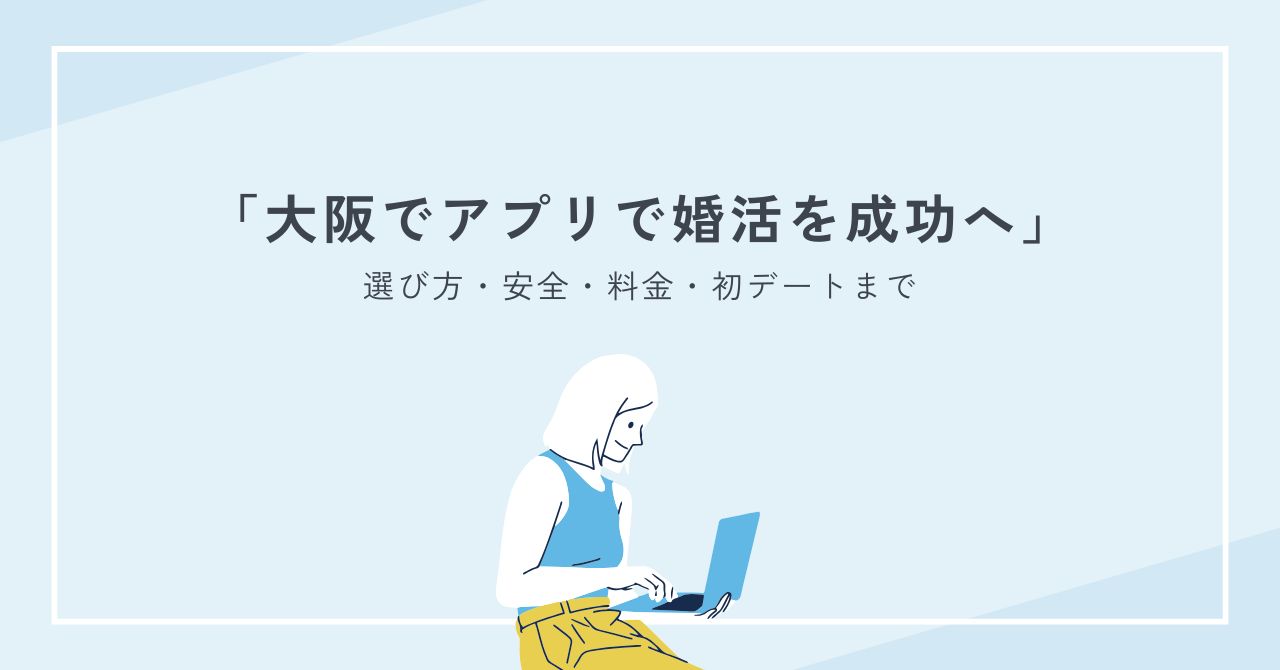 大阪でアプリで婚活を成功へ！選び方・安全・料金・初デートまでのロードマップ