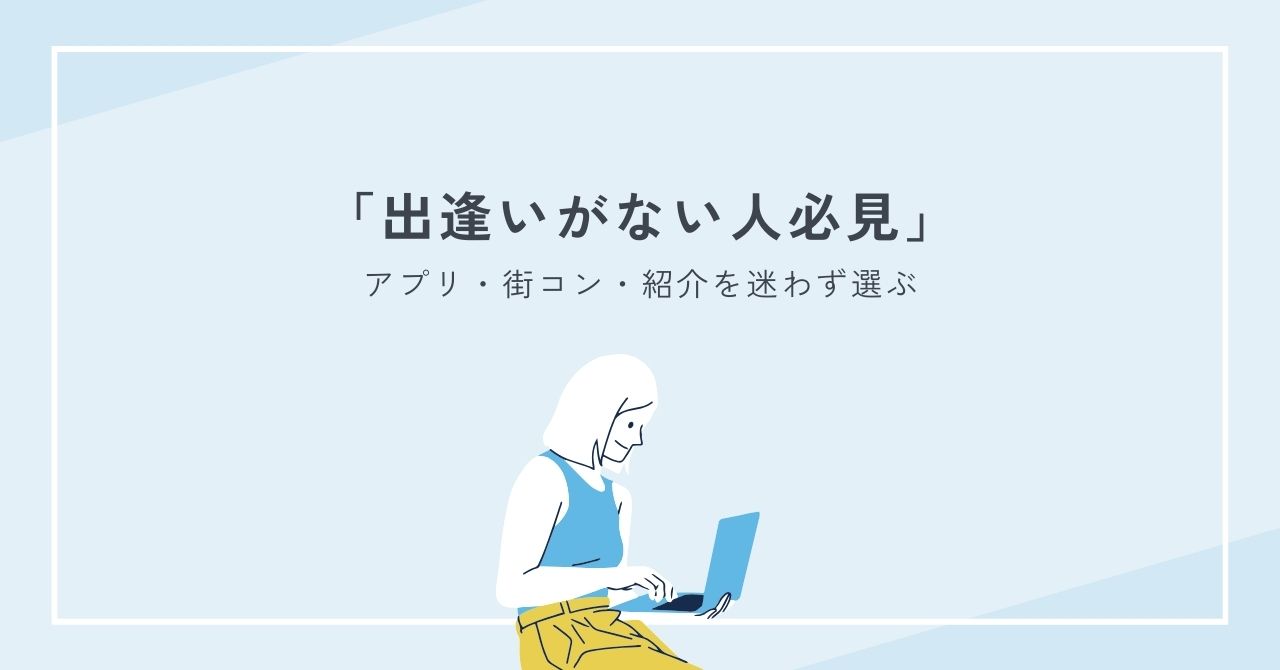 出逢いがない人必見：アプリ・街コン・紹介を迷わず選ぶ比較とコツ保存版