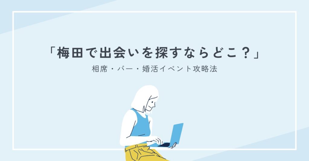 梅田で出会いを探すならどこがいい？一人参加の相席・バー・婚活イベント攻略法