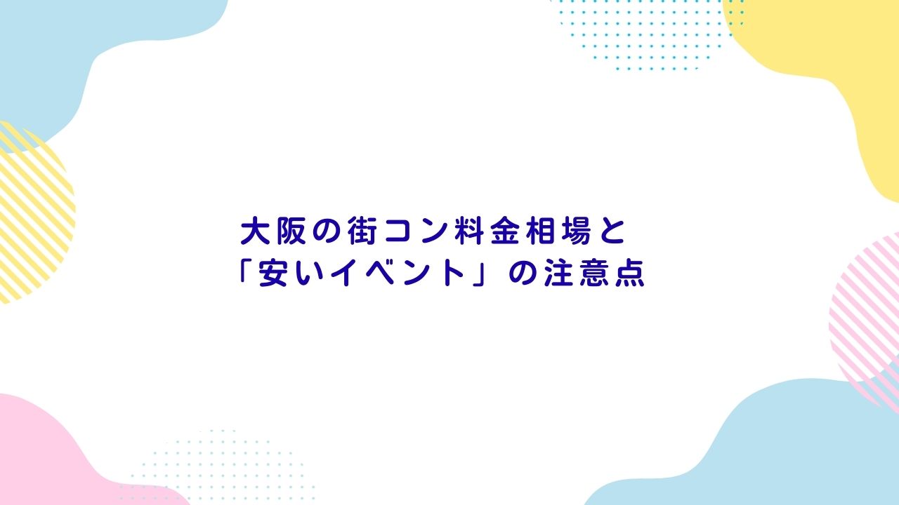 大阪の街コン料金相場と「安いイベント」の注意点