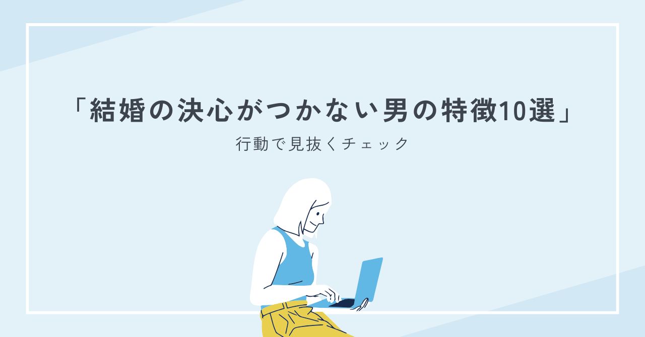 結婚の決心がつかない男の特徴10選｜結婚する気の有無を行動で見抜くチェック