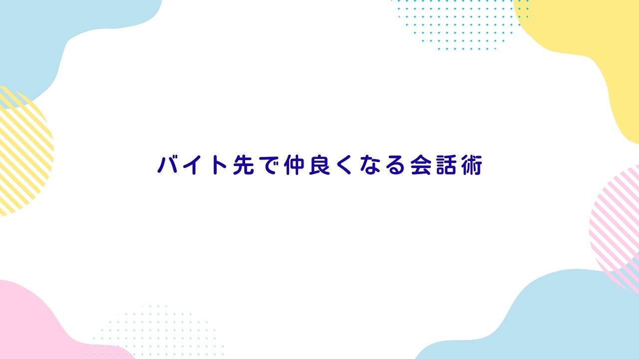 バイト先で仲良くなる会話術