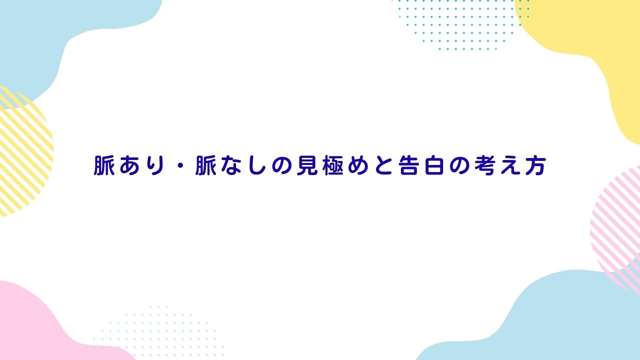 脈あり・脈なしの見極めと告白の考え方