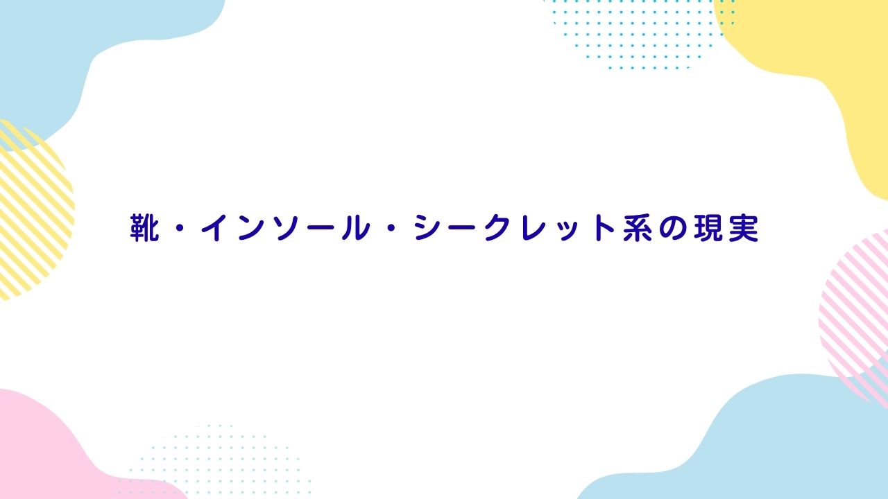 靴・インソール・シークレット系の現実