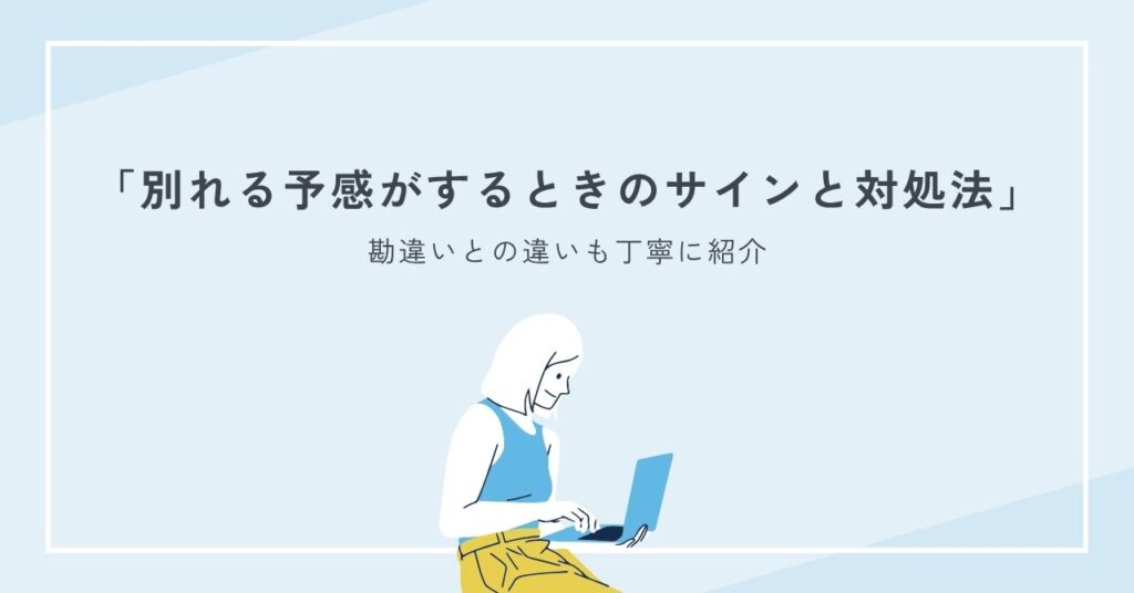 別れる予感がするときのサインと対処法を解説、勘違いとの違いも丁寧に紹介