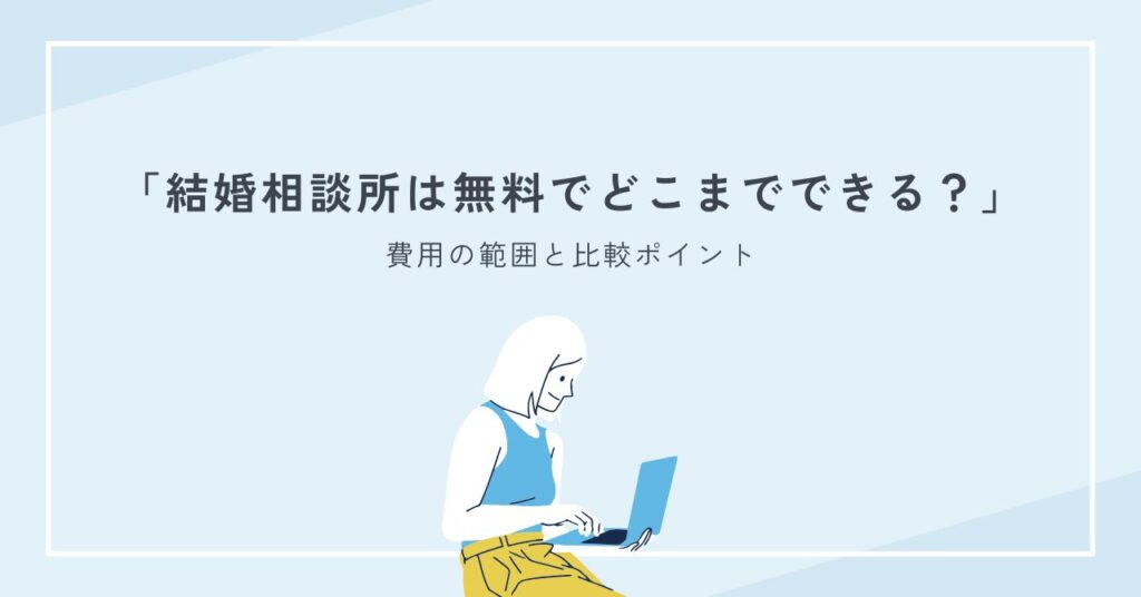 結婚相談所は無料でどこまでできる？費用の範囲と比較ポイントを完全解説