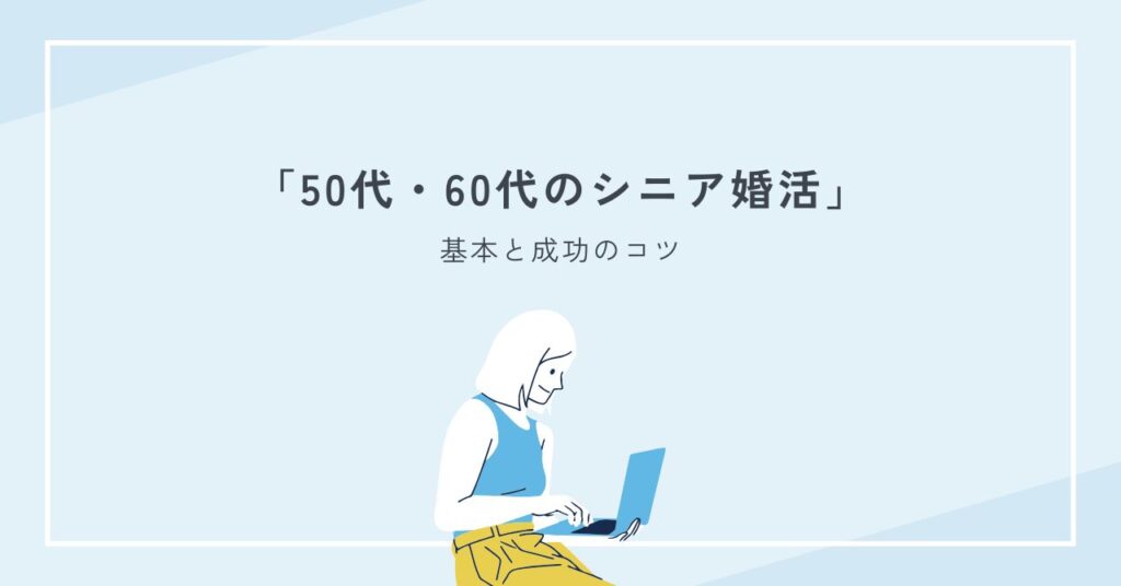 50代・60代のシニア婚活で後悔しないための基本と成功のコツを解説