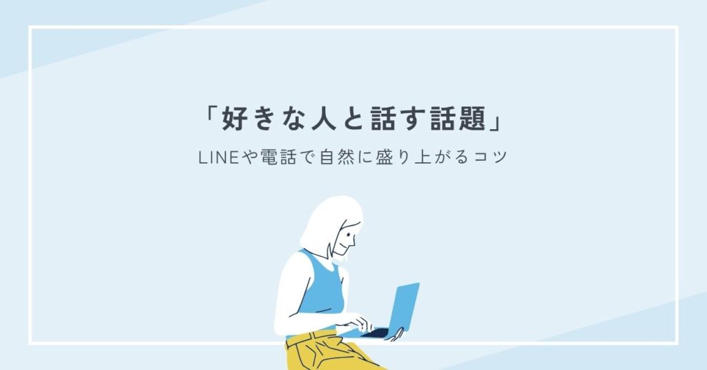 好きな人と話す話題｜LINEや電話で自然に盛り上がるコツ