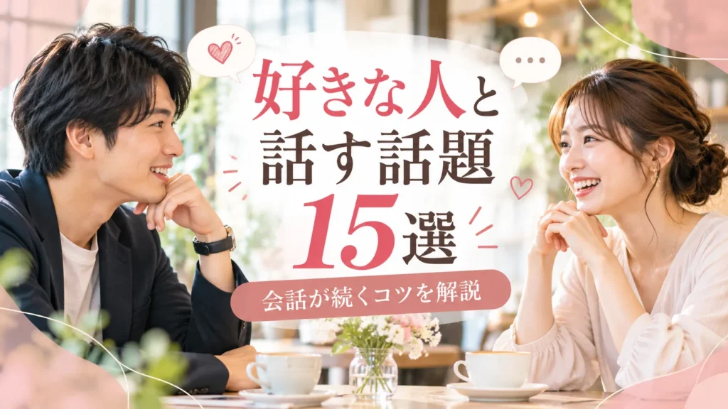 好きな人と話す話題15選｜会話が続く広げ方を婚活カウンセラーが解説