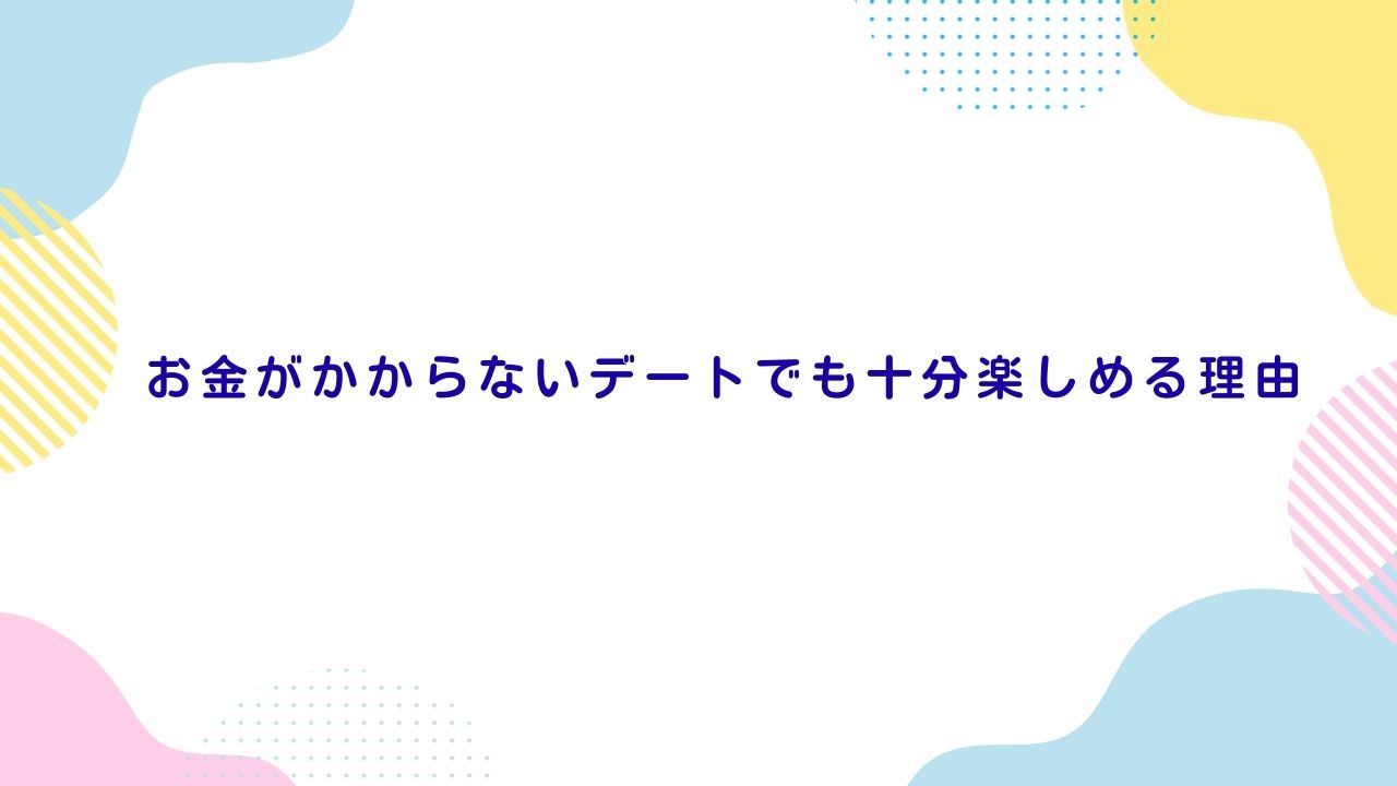 お金がかからないデートでも十分楽しめる理由