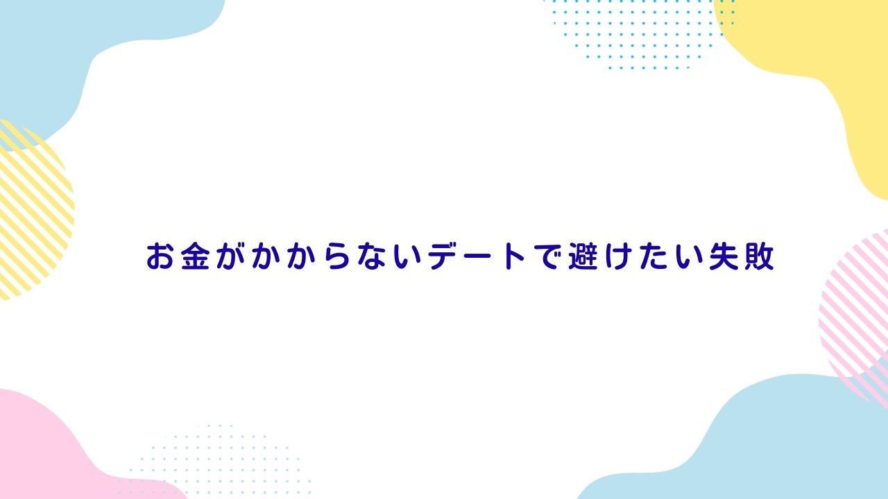 お金がかからないデートで避けたい失敗