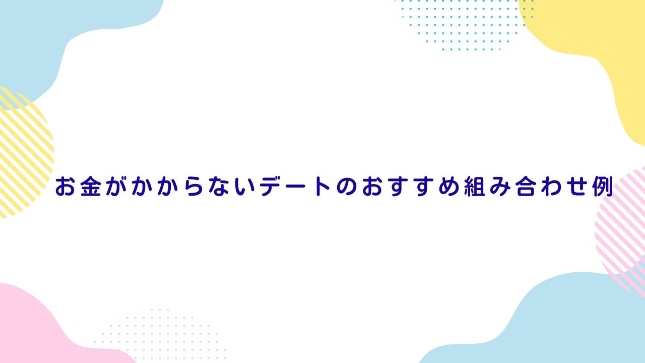 お金がかからないデートのおすすめ組み合わせ例