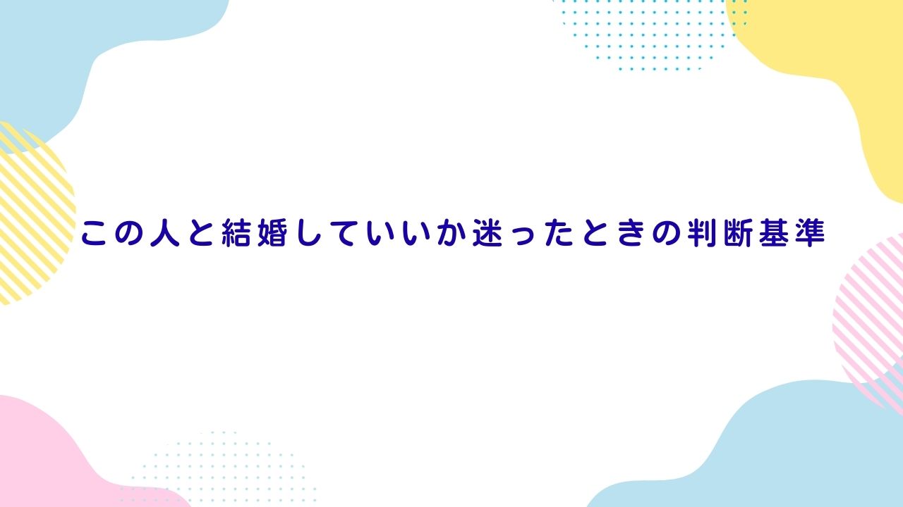 この人と結婚していいか迷ったときの判断基準