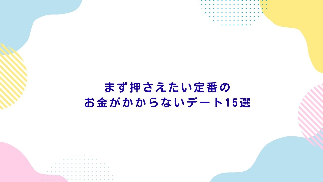 まず押さえたい定番のお金がかからないデート15選