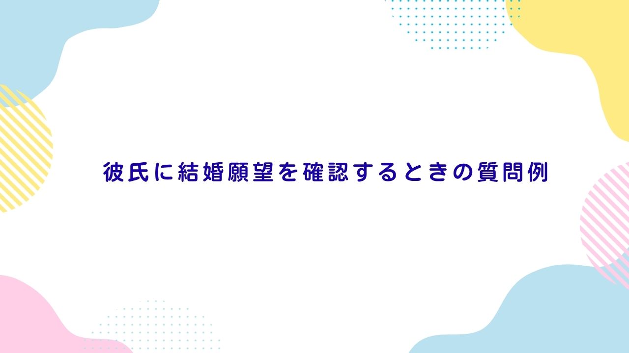 彼氏に結婚願望を確認するときの質問例